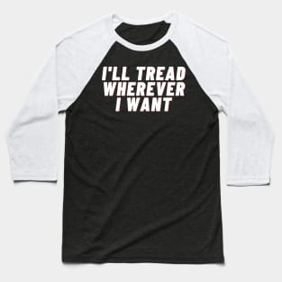 I'll Tread Wherever I Want Baseball T-Shirt